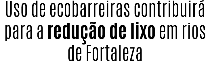 Uso de ecobarreiras contribuir para a redu  o de lixo em rios de Fortaleza