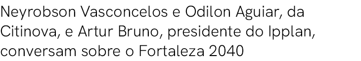 Neyrobson Vasconcelos e Odilon Aguiar, da Citinova, e Artur Bruno, presidente do Ipplan, conversam sobre o Fortaleza ...