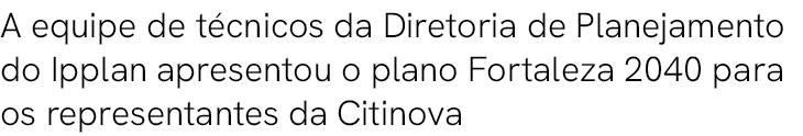 A equipe de t cnicos da Diretoria de Planejamento do Ipplan apresentou o plano Fortaleza 2040 para os representantes ...