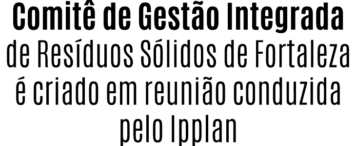 Comit de Gest o Integrada de Res duos S lidos de Fortaleza   criado em reuni o conduzida pelo Ipplan