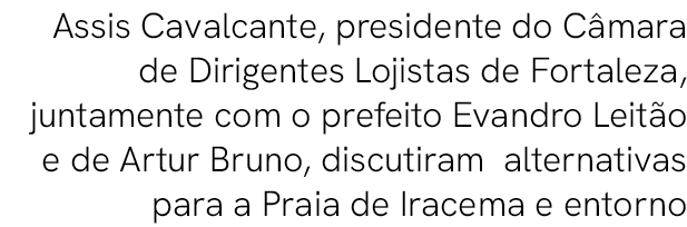  Assis Cavalcante, presidente do C mara de Dirigentes Lojistas de Fortaleza, juntamente com o prefeito Evandro Leit o...