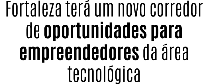 Fortaleza ter um novo corredor de oportunidades para empreendedores da  rea tecnol gica