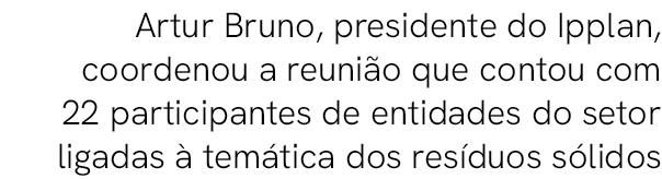 Artur Bruno, presidente do Ipplan, coordenou a reuni o que contou com 22 participantes de entidades do setor ligadas ...