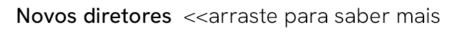  Novos diretores  arraste para saber mais 