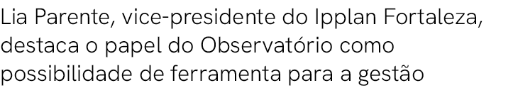 Lia Parente, vice presidente do Ipplan Fortaleza, destaca o papel do Observat rio como possibilidade de ferramenta pa...