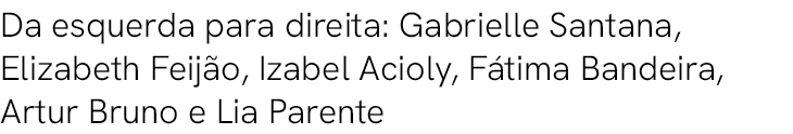 Da esquerda para direita: Gabrielle Santana, Elizabeth Feij o, Izabel Acioly, F tima Bandeira, Artur Bruno e Lia Pare...