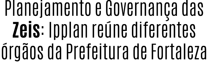 Planejamento e Governan a das Zeis: Ipplan re ne diferentes rg os da Prefeitura de Fortaleza