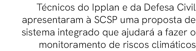 T cnicos do Ipplan e da Defesa Civil apresentaram  SCSP uma proposta de sistema integrado que ajudar  a fazer o moni...