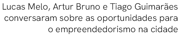 Lucas Melo, Artur Bruno e Tiago Guimar es conversaram sobre as oportunidades para o empreendedorismo na cidade