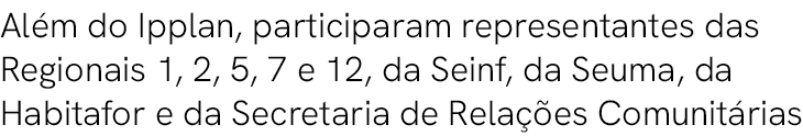 Al m do Ipplan, participaram representantes das Regionais 1, 2, 5, 7 e 12, da Seinf, da Seuma, da Habitafor e da Secr...