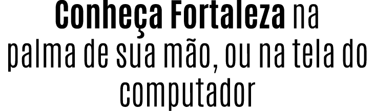 Conhe a Fortaleza na palma de sua m o, ou na tela do computador